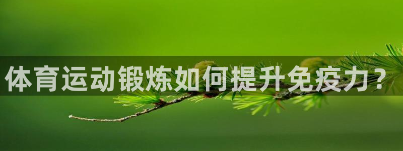 77体育：体育运动锻炼如何提升免疫力？