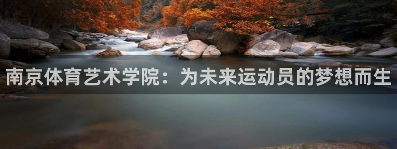 77体育app下载官网：南京体育艺术学院：为未来运动员的梦想而生